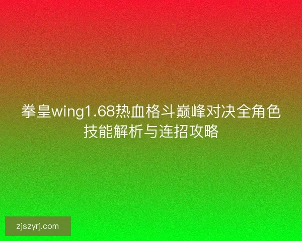 拳皇wing1.68热血格斗巅峰对决全角色技能解析与连招攻略