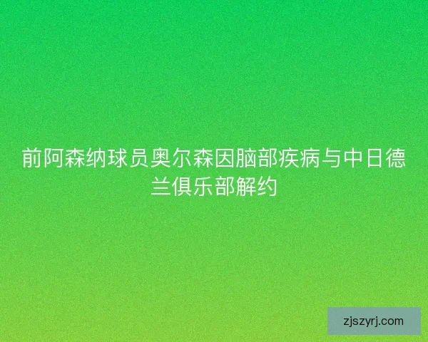 前阿森纳球员奥尔森因脑部疾病与中日德兰俱乐部解约