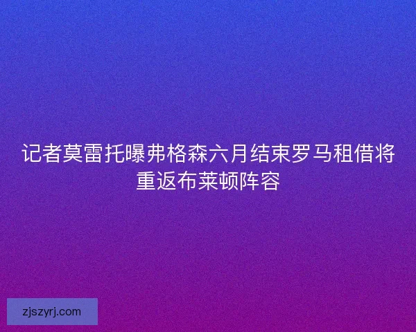 记者莫雷托曝弗格森六月结束罗马租借将重返布莱顿阵容