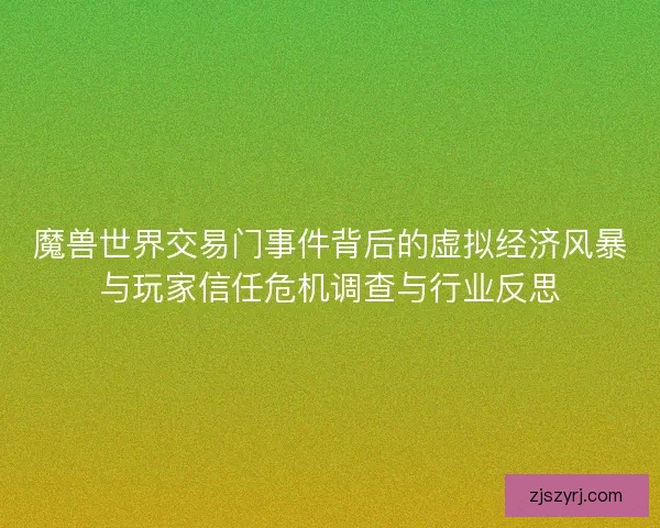 魔兽世界交易门事件背后的虚拟经济风暴与玩家信任危机调查与行业反思