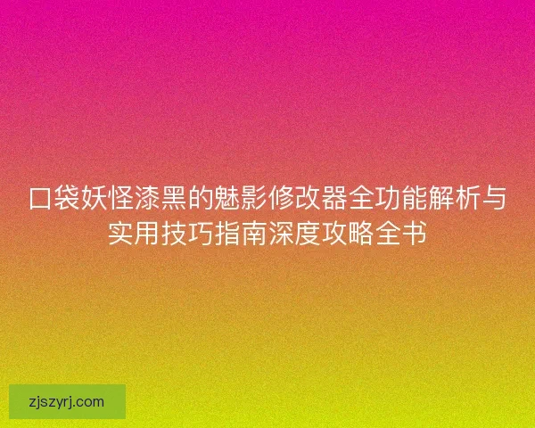 口袋妖怪漆黑的魅影修改器全功能解析与实用技巧指南深度攻略全书