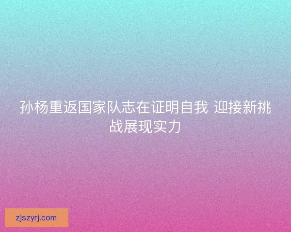 孙杨重返国家队志在证明自我 迎接新挑战展现实力
