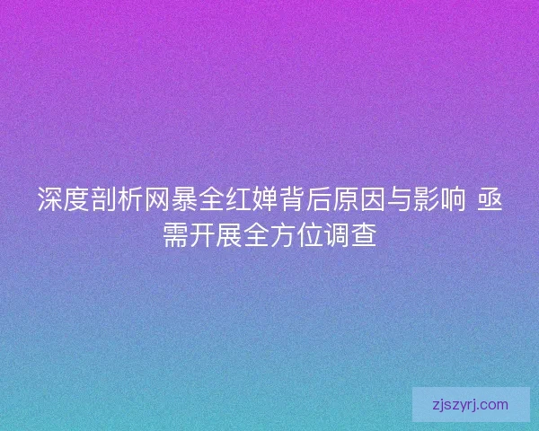 深度剖析网暴全红婵背后原因与影响 亟需开展全方位调查