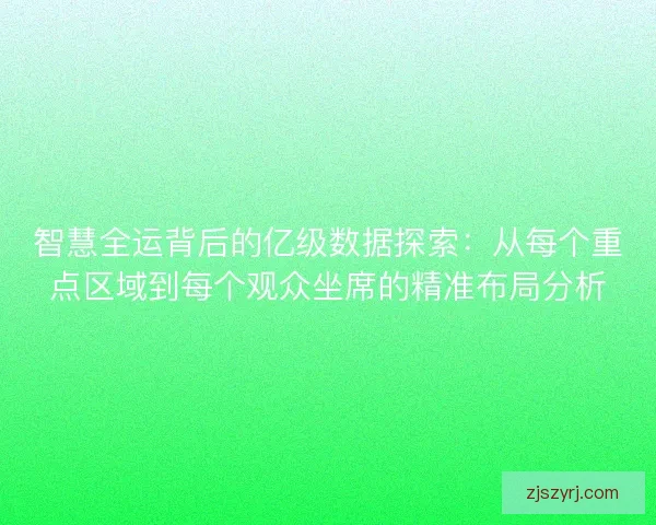 智慧全运背后的亿级数据探索:从每个重点区域到每个观众坐席的精准布局分析 智慧全运背后的亿级数据探索:从每个重点区域到每个观众坐席的精准布局分析